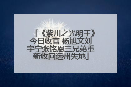 《紫川之光明王》今日收官 杨旭文刘宇宁张铭恩三兄弟重新收回远州失地