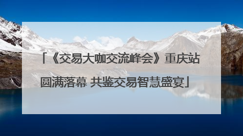 《交易大咖交流峰会》重庆站圆满落幕 共鉴交易智慧盛宴