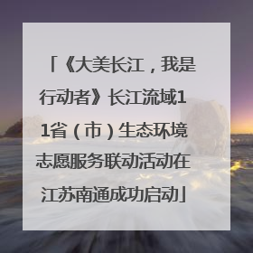 《大美长江，我是行动者》长江流域11省（市）生态环境志愿服务联动活动在江苏南通成功启动