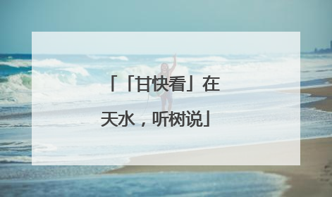 「甘快看」在天水，听树说
