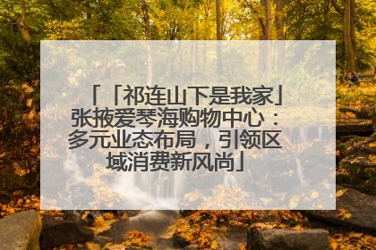 「祁连山下是我家」张掖爱琴海购物中心：多元业态布局，引领区域消费新风尚
