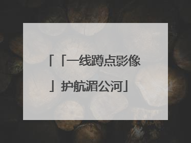 「一线蹲点影像」护航湄公河