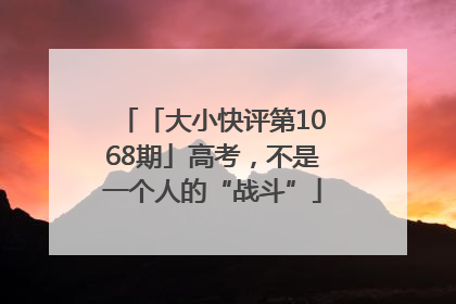 「大小快评第1068期」高考，不是一个人的“战斗”