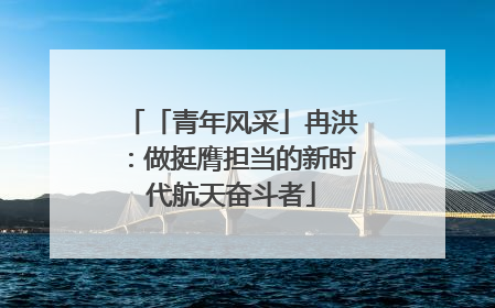 「青年风采」冉洪：做挺膺担当的新时代航天奋斗者