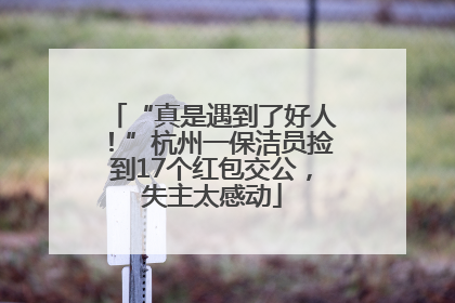“真是遇到了好人！”杭州一保洁员捡到17个红包交公，失主太感动