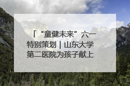 “童健未来”六一特别策划｜山东大学第二医院为孩子献上“童心处方”