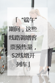 “端午”期间，这些线路调增客票预售量，S2线增开列车