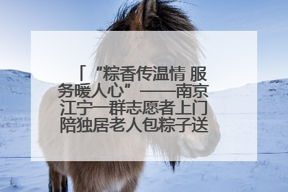 “粽香传温情 服务暖人心”——南京江宁一群志愿者上门陪独居老人包粽子送去节日的欢乐