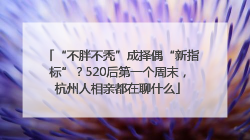 “不胖不秃”成择偶“新指标”？520后第一个周末，杭州人相亲都在聊什么
