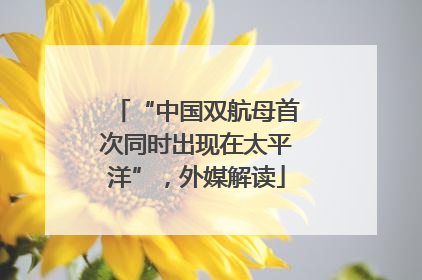 “中国双航母首次同时出现在太平洋”，外媒解读