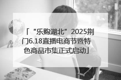 “乐购湖北”2025荆门6.18直播电商节暨特色商品市集正式启动