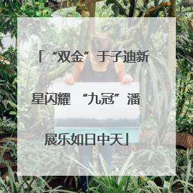 “双金”于子迪新星闪耀 “九冠”潘展乐如日中天