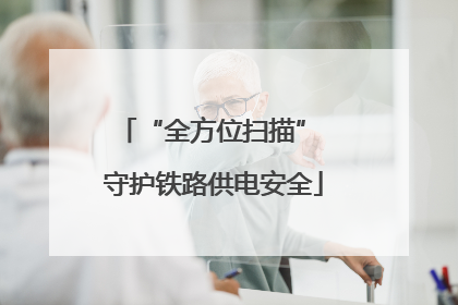 “全方位扫描” 守护铁路供电安全