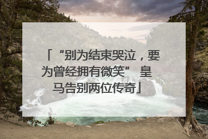 “别为结束哭泣，要为曾经拥有微笑” 皇马告别两位传奇