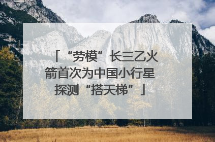 “劳模”长三乙火箭首次为中国小行星探测“搭天梯”