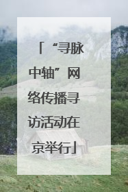“寻脉中轴”网络传播寻访活动在京举行