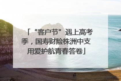 “客户节”遇上高考季，国寿财险株洲中支用爱护航青春答卷
