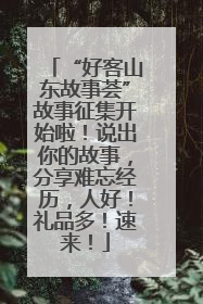 “好客山东故事荟”故事征集开始啦！说出你的故事，分享难忘经历，人好！礼品多！速来！