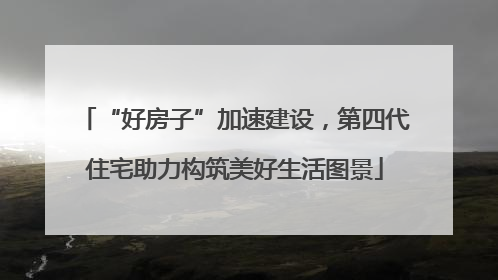 “好房子”加速建设，第四代住宅助力构筑美好生活图景