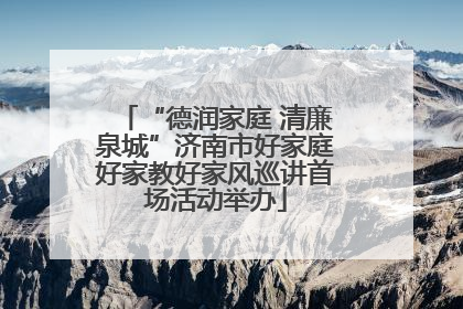 “德润家庭 清廉泉城”济南市好家庭好家教好家风巡讲首场活动举办