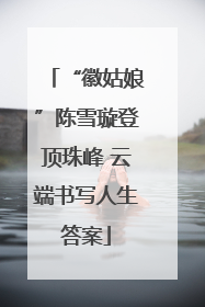 “徽姑娘”陈雪璇登顶珠峰 云端书写人生答案