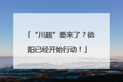 “川超”要来了？德阳已经开始行动！
