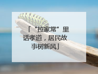 “拉家常”里话孝道，居民故事树新风