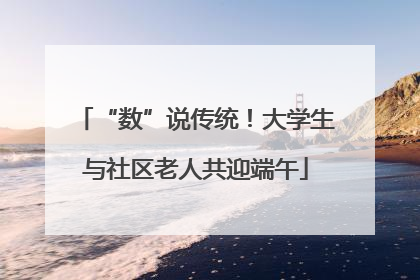 “数”说传统！大学生与社区老人共迎端午