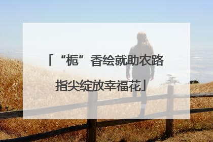 “栀”香绘就助农路 指尖绽放幸福花