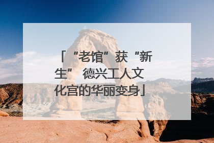 “老馆”获“新生” 德兴工人文化宫的华丽变身
