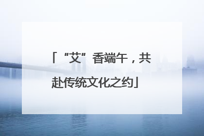 “艾”香端午，共赴传统文化之约