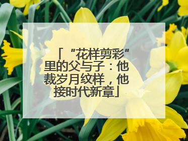 “花样剪彩”里的父与子：他裁岁月纹样，他接时代新章