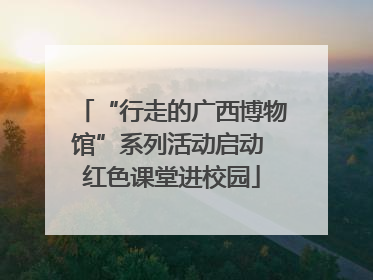 “行走的广西博物馆”系列活动启动 红色课堂进校园