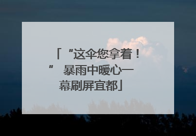 “这伞您拿着！” 暴雨中暖心一幕刷屏宜都