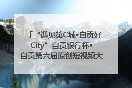 “遇见第C城•自贡好City”自贡银行杯•自贡第六届原创短视频大赛获奖名单出炉｜美好生活有“盐”味