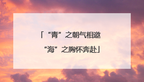 “青”之朝气相邀 “海”之胸怀奔赴