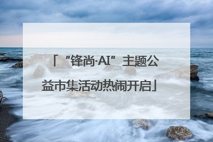 “锋尚·AI”主题公益市集活动热闹开启