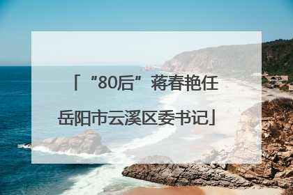 “80后”蒋春艳任岳阳市云溪区委书记