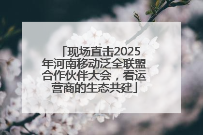 现场直击2025年河南移动泛全联盟合作伙伴大会，看运营商的生态共建