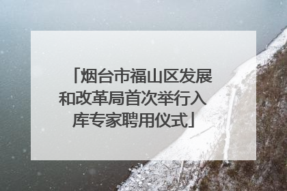 烟台市福山区发展和改革局首次举行入库专家聘用仪式