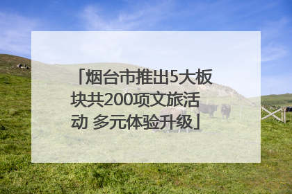 烟台市推出5大板块共200项文旅活动 多元体验升级