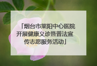 烟台市莱阳中心医院开展健康义诊暨普法宣传志愿服务活动