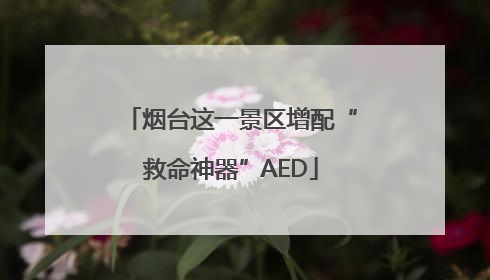 烟台这一景区增配“救命神器”AED