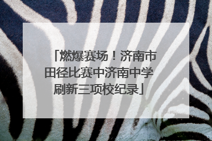 燃爆赛场！济南市田径比赛中济南中学刷新三项校纪录