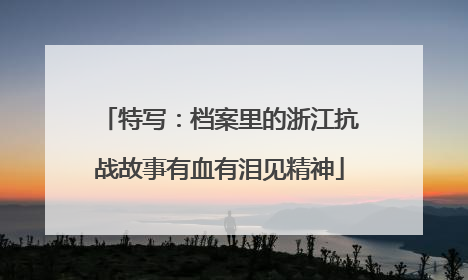 特写：档案里的浙江抗战故事有血有泪见精神