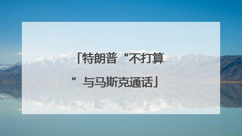 特朗普“不打算”与马斯克通话