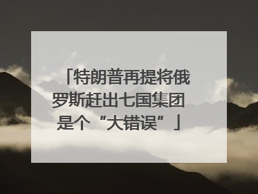 特朗普再提将俄罗斯赶出七国集团是个“大错误”