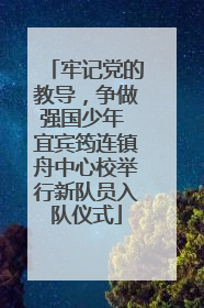 牢记党的教导，争做强国少年 宜宾筠连镇舟中心校举行新队员入队仪式