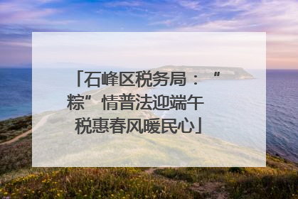 石峰区税务局：“粽”情普法迎端午 税惠春风暖民心