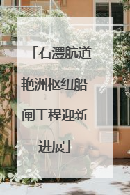石澧航道艳洲枢纽船闸工程迎新进展